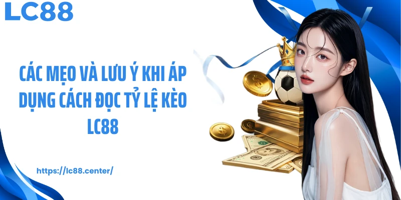 Các mẹo và lưu ý khi áp dụng cách đọc tỷ lệ kèo LC88
