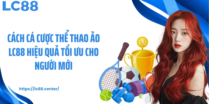 Cách cá cược thể thao ảo LC88 hiệu quả tối ưu cho người mới