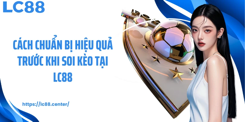 Cách chuẩn bị hiệu quả trước khi soi kèo tại LC88