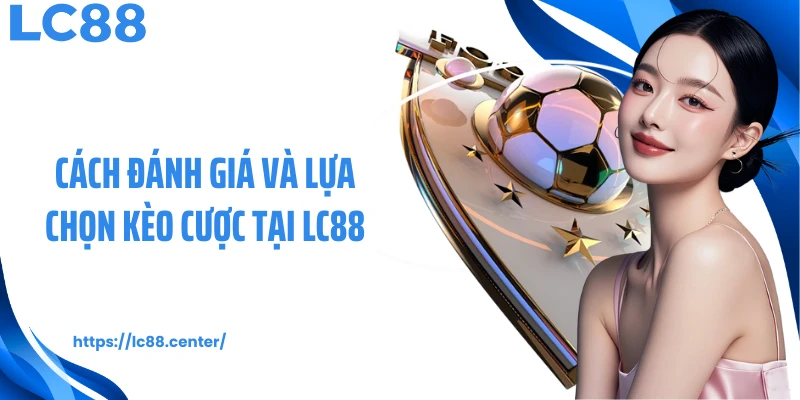Cách đánh giá và lựa chọn kèo cược tại LC88