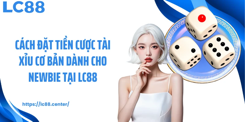 Tài Xỉu Nhanh LC88: Cá Cược Gay Cấn Trong Từng Phiên Chơi 2 Cách đặt tiền cược tài xỉu cơ bản dành cho newbie tại LC88