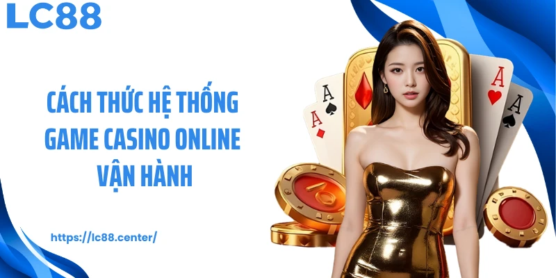 Cách thức hệ thống game casino online vận hành