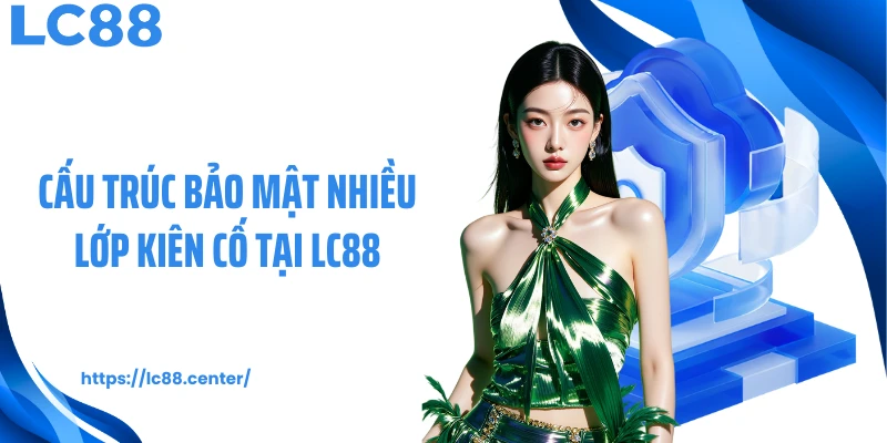 Cấu trúc bảo mật nhiều lớp kiên cố tại LC88