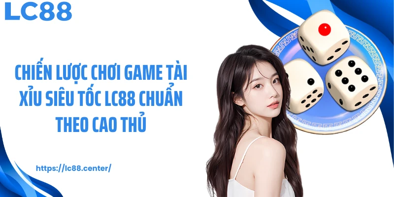 Tài Xỉu Nhanh LC88: Cá Cược Gay Cấn Trong Từng Phiên Chơi 3 Chiến lược chơi game tài xỉu siêu tốc LC88 chuẩn theo cao thủ
