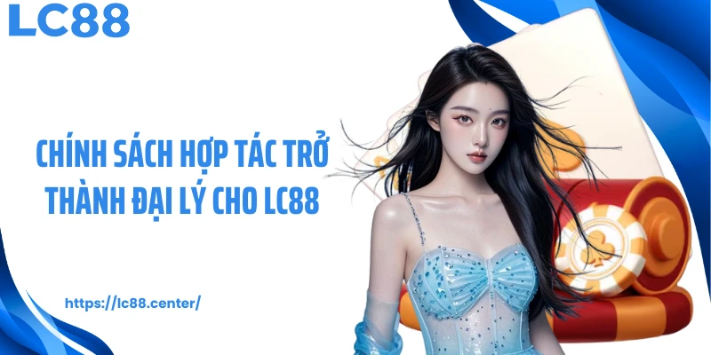 Chính sách hợp tác trở thành đại lý cho LC88