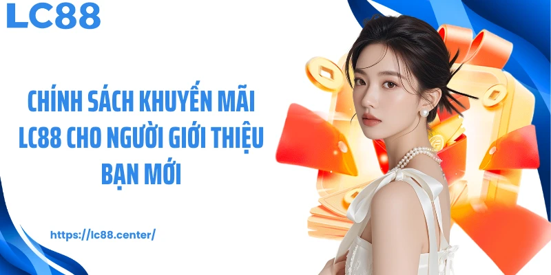 Chính sách khuyến mãi LC88 cho người giới thiệu bạn mới