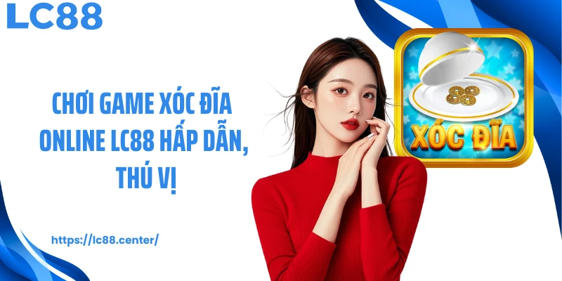 Xóc Đĩa Online: Luật Chơi Game Chuẩn Cho Newbie Tại LC88 1 Chơi game xóc đĩa online LC88 hấp dẫn, thú vị