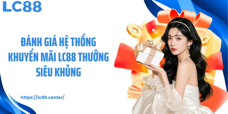 Đánh giá hệ thống khuyến mãi LC88 thưởng siêu khủng