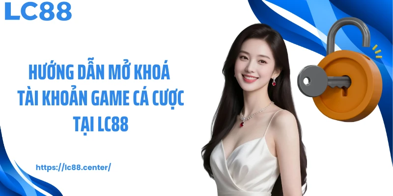 Hướng dẫn mở khoá tài khoản game cá cược tại LC88