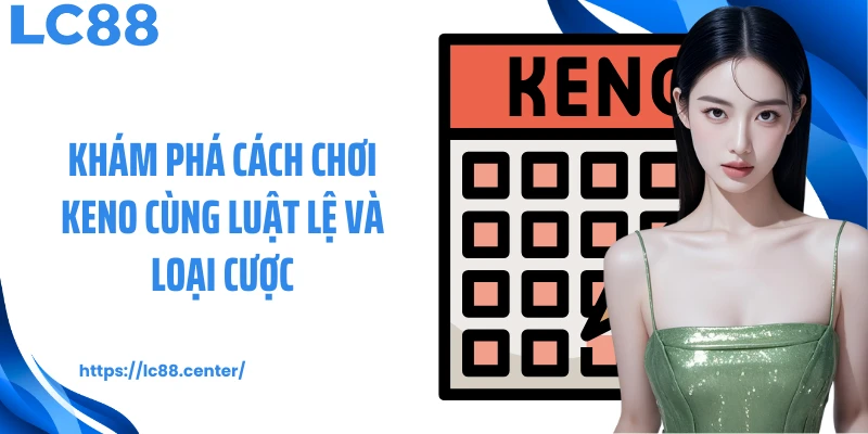 Khám phá cách chơi Keno cùng luật lệ và loại cược