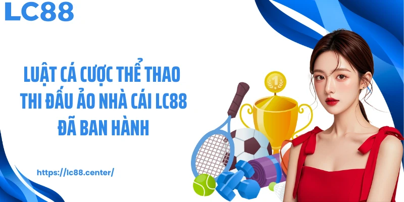 Luật cá cược thể thao thi đấu ảo nhà cái LC88 đã ban hành