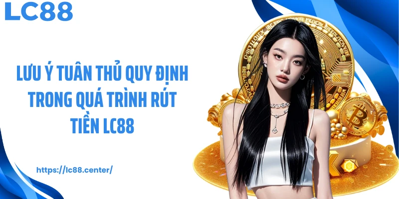 Lưu ý tuân thủ quy định trong quá trình rút tiền LC88
