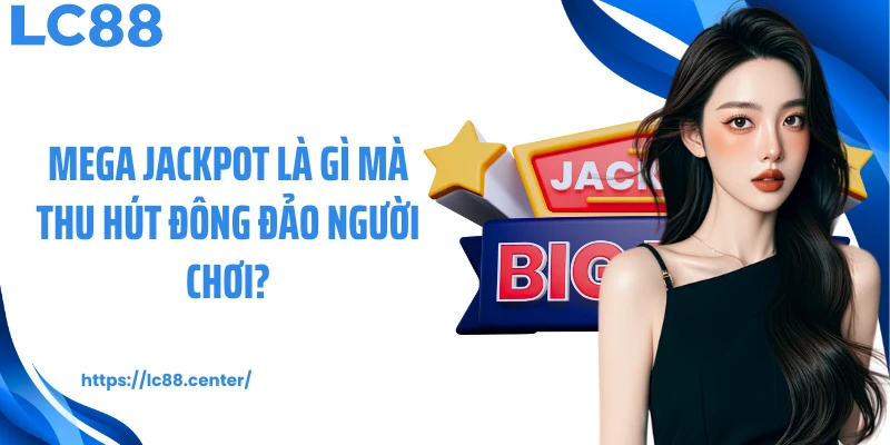 Mega Jackpot là gì mà thu hút đông đảo người chơi?