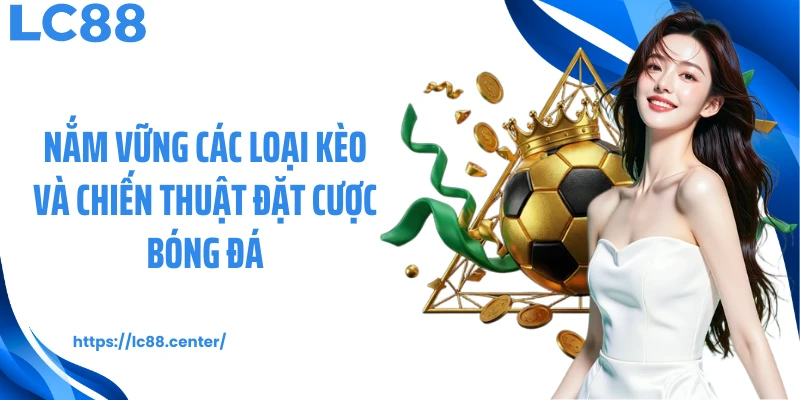 Nắm vững các loại kèo và chiến thuật đặt cược bóng đá