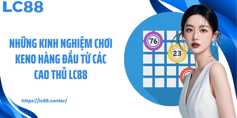 Những kinh nghiệm chơi Keno hàng đầu từ các cao thủ LC88