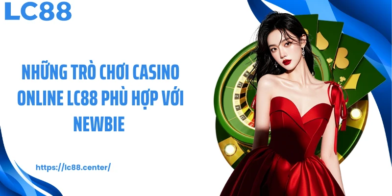 Những trò chơi casino online LC88 phù hợp với newbie 