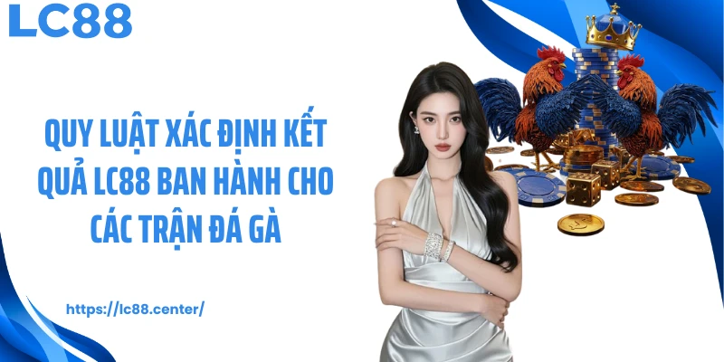 Quy luật xác định kết quả LC88 ban hành cho các trận đá gà