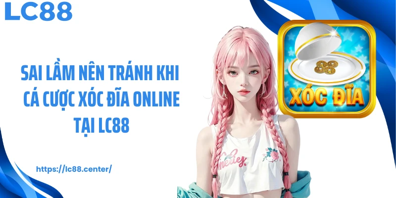 Xóc Đĩa Online: Luật Chơi Game Chuẩn Cho Newbie Tại LC88 3 Sai lầm nên tránh khi cá cược xóc đĩa online tại LC88
