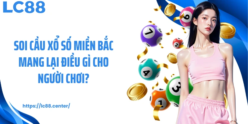 Soi cầu xổ số miền Bắc mang lại điều gì cho người chơi?
