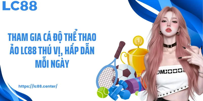 Tham gia cá độ thể thao ảo LC88 thú vị, hấp dẫn mỗi ngày