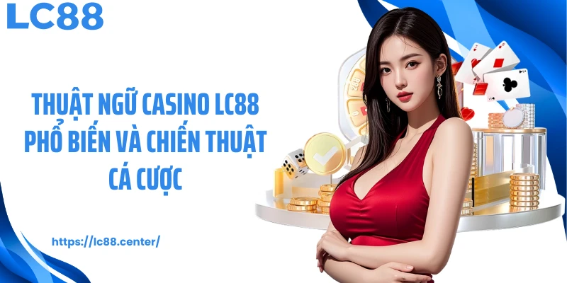 Thuật ngữ casino LC88 phổ biến và chiến thuật cá cược