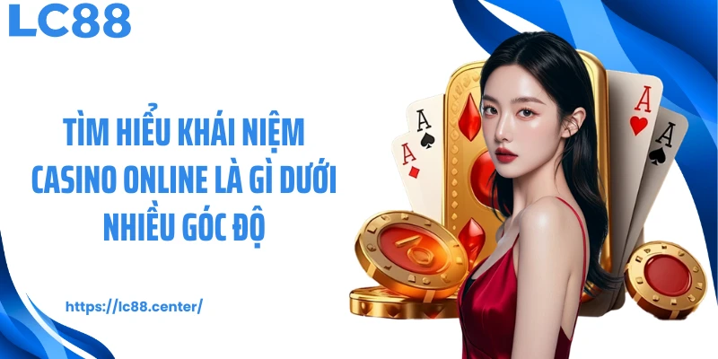 Tìm hiểu khái niệm casino online là gì dưới nhiều góc độ