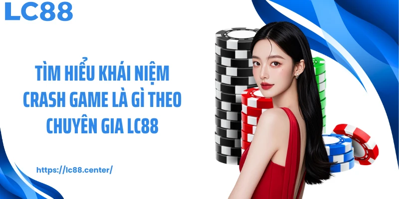 Tìm hiểu khái niệm crash game là gì theo chuyên gia LC88