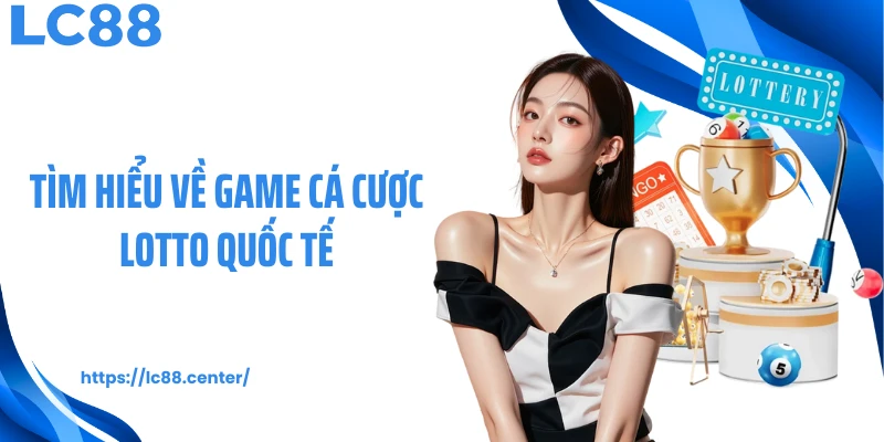 Tìm hiểu về game cá cược lotto quốc tế