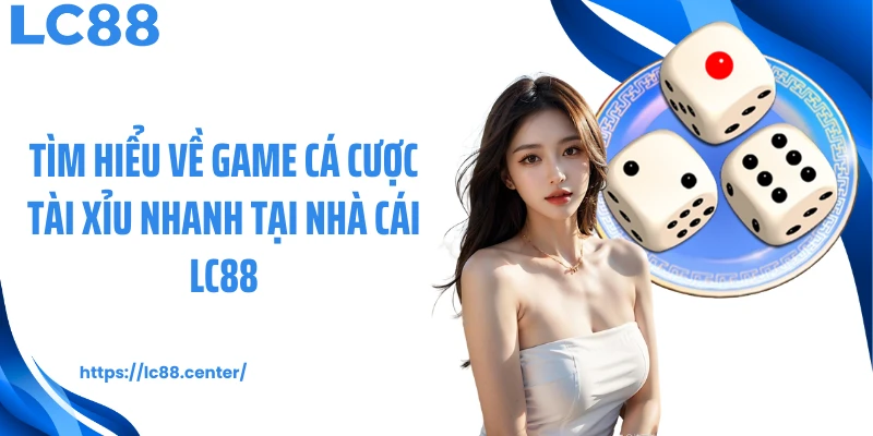 Tài Xỉu Nhanh LC88: Cá Cược Gay Cấn Trong Từng Phiên Chơi 1 Tìm hiểu về game cá cược tài xỉu nhanh tại nhà cái LC88