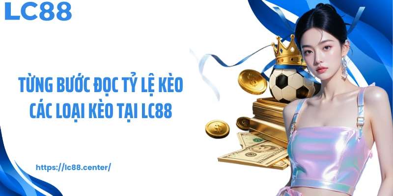 Từng bước đọc tỷ lệ kèo các loại kèo tại LC88