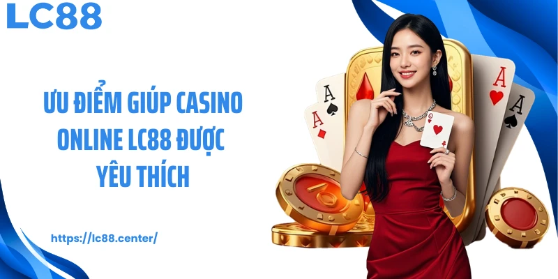 Ưu điểm giúp casino online LC88 được yêu thích
